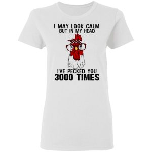 I May Look Calm But In My Head I've Pecked You 3000 Times Chicken Shirt 2 I May Look Calm But In My Head Ive Pecked You 3000 Times Chicken Shirt 11