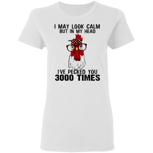 I May Look Calm But In My Head I’ve Pecked You 3000 Times Chicken Shirt