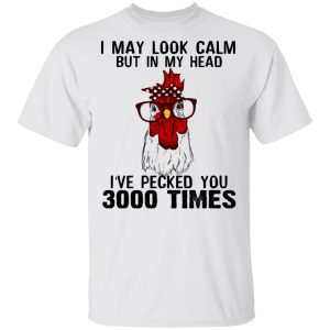 I May Look Calm But In My Head I've Pecked You 3000 Times Chicken Shirt 10 I May Look Calm But In My Head Ive Pecked You 3000 Times Chicken Shirt 8