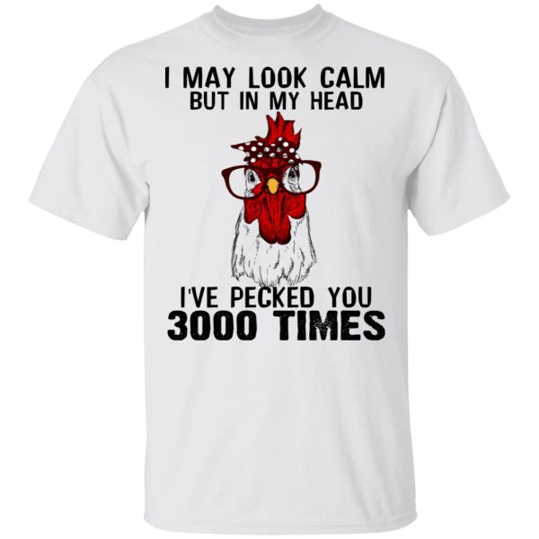 I May Look Calm But In My Head I’ve Pecked You 3000 Times Chicken Shirt