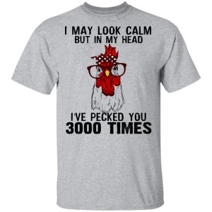 I May Look Calm But In My Head I've Pecked You 3000 Times Chicken Shirt 11 I May Look Calm But In My Head Ive Pecked You 3000 Times Chicken Shirt 9