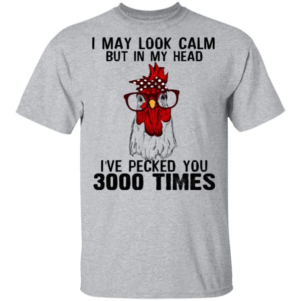 I May Look Calm But In My Head I’ve Pecked You 3000 Times Chicken Shirt