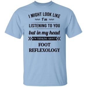 I Might Look Like I’m Listening To You Foot Reflexology T-Shirts, Hoodies, Sweatshirt I Might Look Like I’m Listening To You Foot Reflexology T-Shirts, Hoodies, Sweatshirt