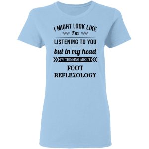 I Might Look Like I’m Listening To You Foot Reflexology T-Shirts, Hoodies, Sweatshirt