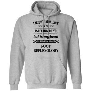 I Might Look Like I'm Listening To You Foot Reflexology T-Shirts, Hoodies, Sweatshirt 4 I Might Look Like Im Listening To You Foot Reflexology T Shirts Hoodies Sweatshirt 2
