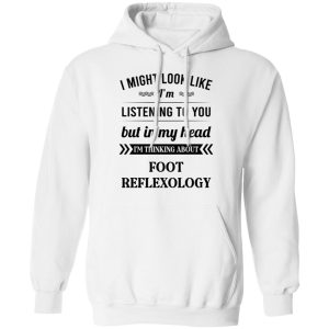 I Might Look Like I'm Listening To You Foot Reflexology T-Shirts, Hoodies, Sweatshirt 5 I Might Look Like Im Listening To You Foot Reflexology T Shirts Hoodies Sweatshirt 3