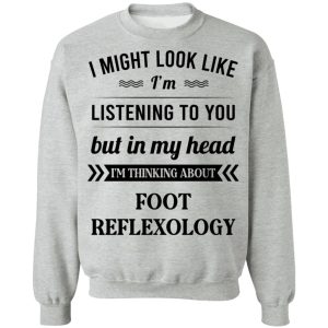 I Might Look Like I'm Listening To You Foot Reflexology T-Shirts, Hoodies, Sweatshirt 7 I Might Look Like Im Listening To You Foot Reflexology T Shirts Hoodies Sweatshirt 5