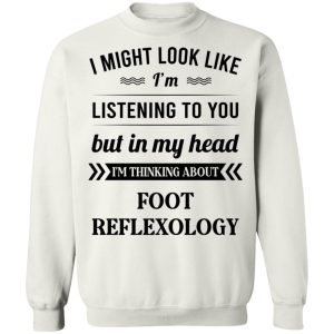 I Might Look Like I'm Listening To You Foot Reflexology T-Shirts, Hoodies, Sweatshirt 8 I Might Look Like Im Listening To You Foot Reflexology T Shirts Hoodies Sweatshirt 6