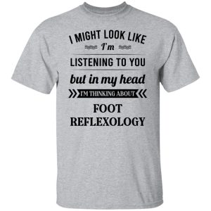 I Might Look Like I'm Listening To You Foot Reflexology T-Shirts, Hoodies, Sweatshirt 11 I Might Look Like Im Listening To You Foot Reflexology T Shirts Hoodies Sweatshirt 9
