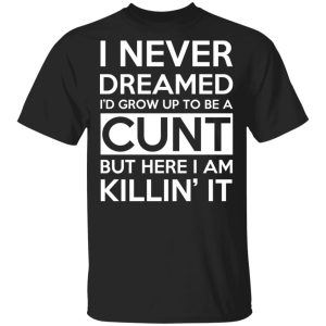I Never Dreamed I’d Grow Up To Be A Cunt T-Shirts, Hoodies, Sweater I Never Dreamed I’d Grow Up To Be A Cunt T-Shirts, Hoodies, Sweater