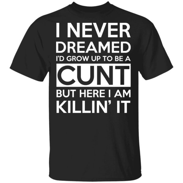 I Never Dreamed I’d Grow Up To Be A Cunt T-Shirts, Hoodies, Sweater