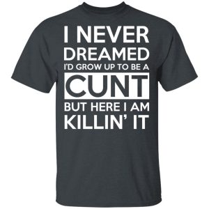 I Never Dreamed I’d Grow Up To Be A Cunt T-Shirts, Hoodies, Sweater I Never Dreamed I’d Grow Up To Be A Cunt T-Shirts, Hoodies, Sweater