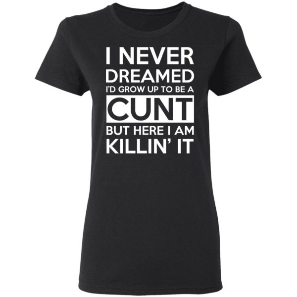 I Never Dreamed I’d Grow Up To Be A Cunt T-Shirts, Hoodies, Sweater