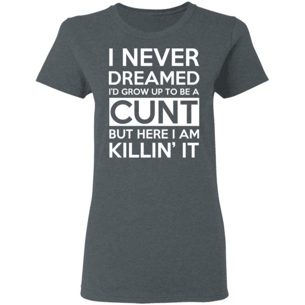 I Never Dreamed I’d Grow Up To Be A Cunt T-Shirts, Hoodies, Sweater