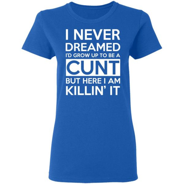 I Never Dreamed I’d Grow Up To Be A Cunt T-Shirts, Hoodies, Sweater