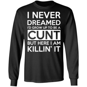 I Never Dreamed I'd Grow Up To Be A Cunt T-Shirts, Hoodies, Sweater 8 I Never Dreamed Id Grow Up To Be A Cunt T Shirts Hoodies Sweater 5