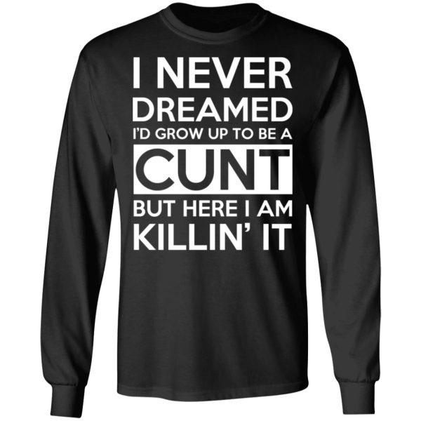 I Never Dreamed I’d Grow Up To Be A Cunt T-Shirts, Hoodies, Sweater