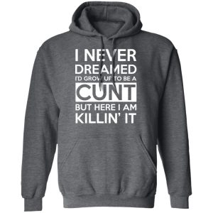 I Never Dreamed I'd Grow Up To Be A Cunt T-Shirts, Hoodies, Sweater 11 I Never Dreamed Id Grow Up To Be A Cunt T Shirts Hoodies Sweater 8