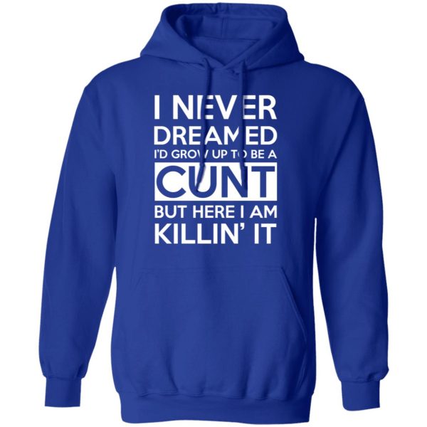 I Never Dreamed I’d Grow Up To Be A Cunt T-Shirts, Hoodies, Sweater