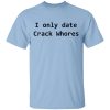 I Only Date Crack Whores T-Shirts, Hoodies, Sweatshirt