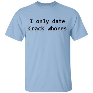 I Only Date Crack Whores T Shirts Hoodies Sweatshirt 1