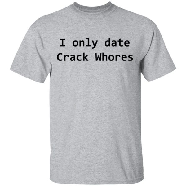 I Only Date Crack Whores T-Shirts, Hoodies, Sweatshirt