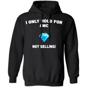 I Only Hold For AMC Not Selling T-Shirts, Hoodies, Sweater 9 I Only Hold For AMC Not Selling T Shirts Hoodies Sweater 6