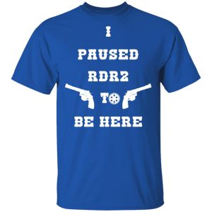 I Paused Rdr2 To Be Here T Shirts Hoodies Sweater 1