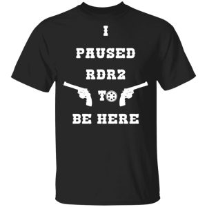 I Paused Rdr2 To Be Here T-Shirts, Hoodies, Sweater 1 I Paused Rdr2 To Be Here T Shirts Hoodies Sweater 10