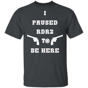 I Paused Rdr2 To Be Here T-Shirts, Hoodies, Sweater 2 I Paused Rdr2 To Be Here T Shirts Hoodies Sweater 11