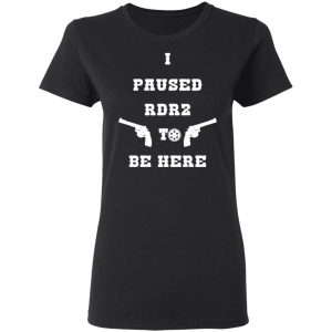 I Paused Rdr2 To Be Here T-Shirts, Hoodies, Sweater 4 I Paused Rdr2 To Be Here T Shirts Hoodies Sweater 13