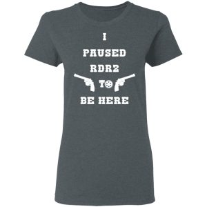 I Paused Rdr2 To Be Here T-Shirts, Hoodies, Sweater 5 I Paused Rdr2 To Be Here T Shirts Hoodies Sweater 2
