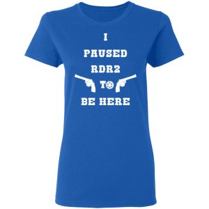 I Paused Rdr2 To Be Here T-Shirts, Hoodies, Sweater 7 I Paused Rdr2 To Be Here T Shirts Hoodies Sweater 4