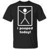 I Pooped Today T-Shirts