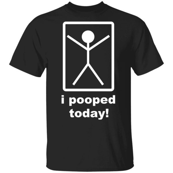 I Pooped Today T-Shirts