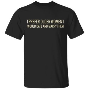 I Prefer Older Women I Would Date And Marry Them T-Shirts I Prefer Older Women I Would Date And Marry Them T-Shirts
