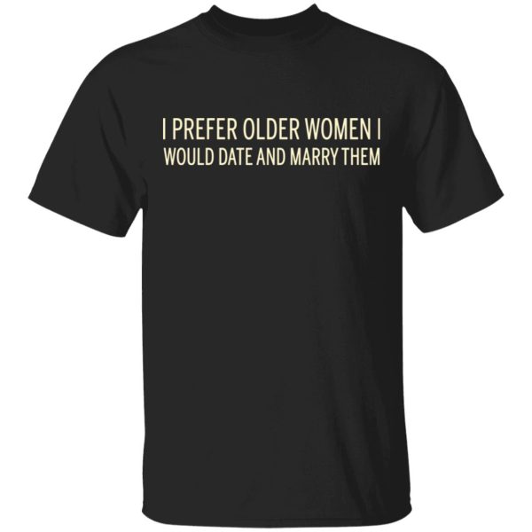 I Prefer Older Women I Would Date And Marry Them T-Shirts