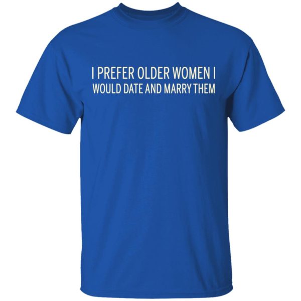 I Prefer Older Women I Would Date And Marry Them T-Shirts