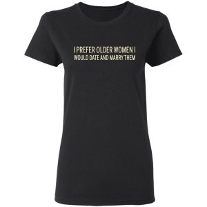 I Prefer Older Women I Would Date And Marry Them T-Shirts 4 I Prefer Older Women I Would Date And Marry Them T Shirts 13