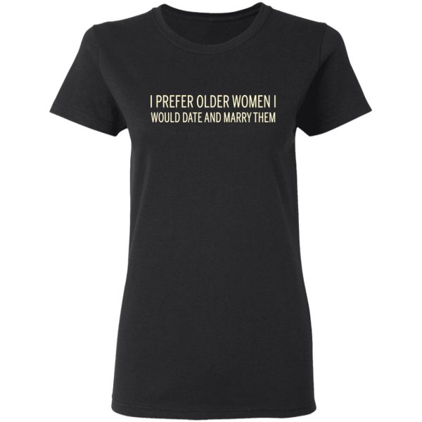 I Prefer Older Women I Would Date And Marry Them T-Shirts