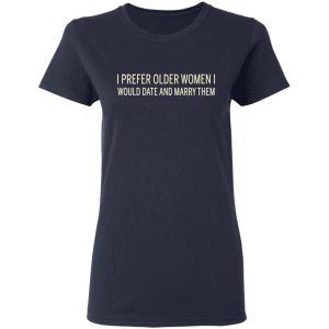 I Prefer Older Women I Would Date And Marry Them T-Shirts 6 I Prefer Older Women I Would Date And Marry Them T Shirts 3