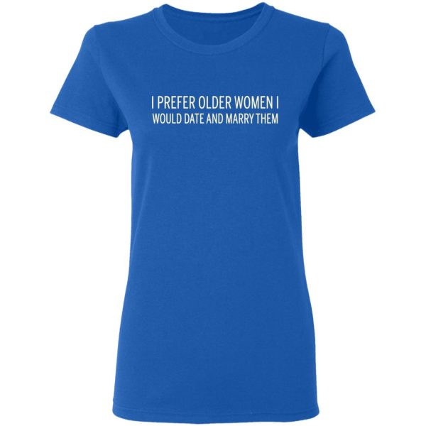 I Prefer Older Women I Would Date And Marry Them T-Shirts