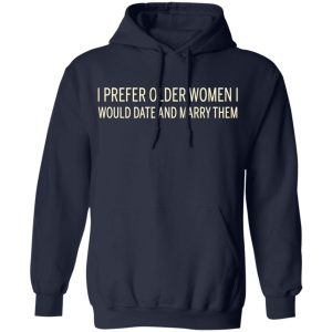 I Prefer Older Women I Would Date And Marry Them T-Shirts 10 I Prefer Older Women I Would Date And Marry Them T Shirts 7