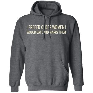 I Prefer Older Women I Would Date And Marry Them T-Shirts 11 I Prefer Older Women I Would Date And Marry Them T Shirts 8