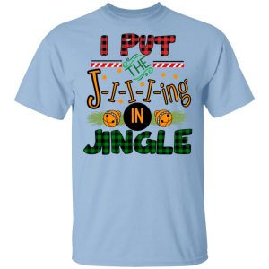 I Put The Jiiiing In Jingle Shirt I Put The Jiiiing In Jingle Shirt