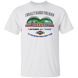 I Really Raised The Roof Mitsubishi Says Thanks To The Retractable Roof Team T-Shirts, Hoodies, Sweater 5 I Really Raised The Roof Mitsubishi Says Thanks To The Retractable Roof Team T Shirts Hoodies Sweater 3