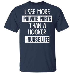 I See More Private Parts Than A Hooker – Nurse Life T-Shirts, Hoodies, Sweater 2 I See More Private Parts Than A Hooker Nurse Life T Shirts Hoodies Sweater 11