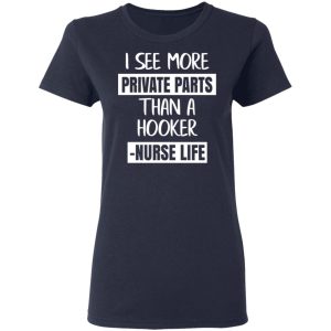 I See More Private Parts Than A Hooker – Nurse Life T-Shirts, Hoodies, Sweater 6 I See More Private Parts Than A Hooker Nurse Life T Shirts Hoodies Sweater 3