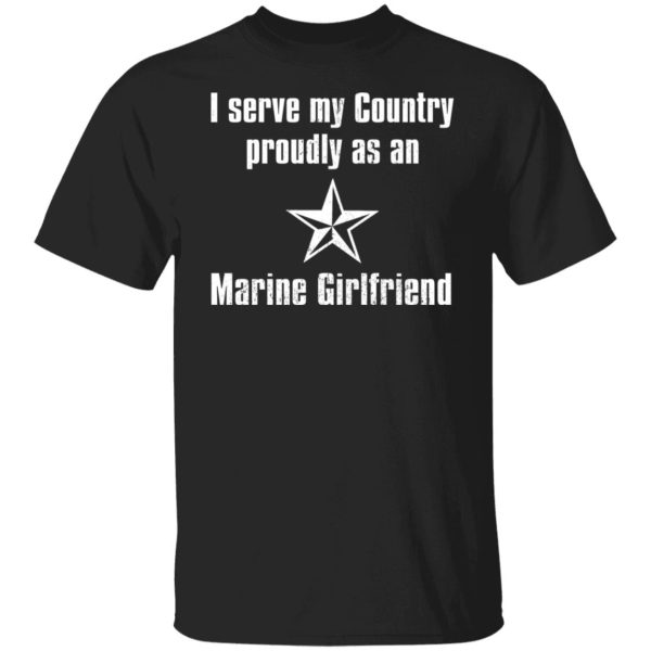 I Serve My Country Proudly As An Marine Girlfriend T-Shirts, Hoodies, Sweatshirt