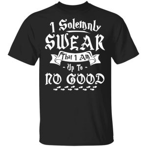 I Solemnly Swear That I Am Up To No Good Shirt I Solemnly Swear That I Am Up To No Good Shirt